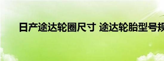 日产途达轮圈尺寸 途达轮胎型号规格