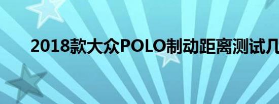 2018款大众POLO制动距离测试几米 