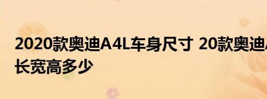 2020款奥迪A4L车身尺寸 20款奥迪A4L车身长宽高多少 