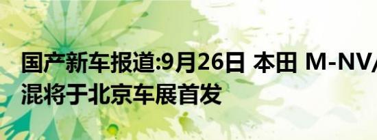 国产新车报道:9月26日 本田 M-NV/CR-V插混将于北京车展首发