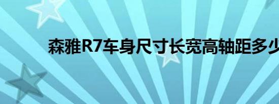 森雅R7车身尺寸长宽高轴距多少