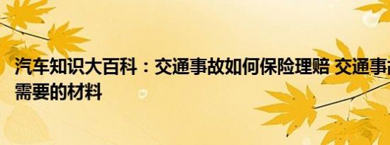 汽车知识大百科：交通事故如何保险理赔 交通事故保险理赔需要的材料