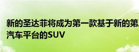 新的圣达菲将成为第一款基于新的第三代现代汽车平台的SUV