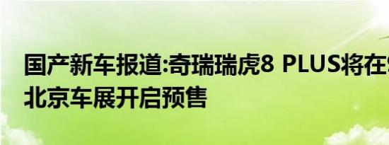 国产新车报道:奇瑞瑞虎8 PLUS将在9月26日北京车展开启预售