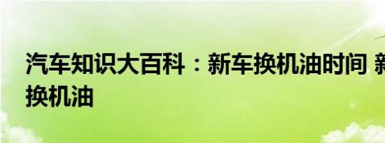 汽车知识大百科：新车换机油时间 新车多久换机油