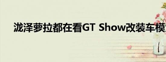 泷泽萝拉都在看GT Show改装车模大赛