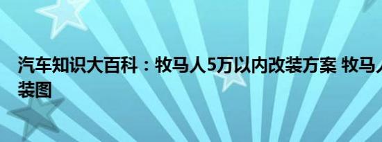 汽车知识大百科：牧马人5万以内改装方案 牧马人最帅的改装图