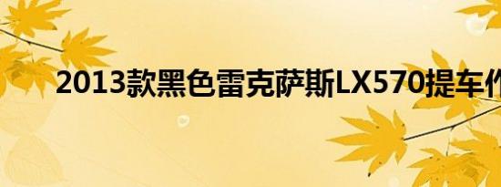 2013款黑色雷克萨斯LX570提车作业