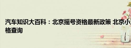 汽车知识大百科：北京摇号资格最新政策 北京小汽车摇号资格查询