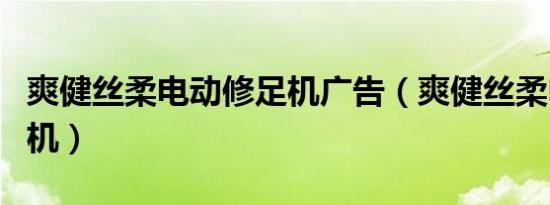 爽健丝柔电动修足机广告（爽健丝柔电动修甲机）