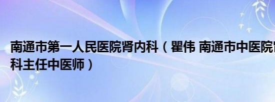 南通市第一人民医院肾内科（瞿伟 南通市中医院肾脏内分泌科主任中医师）