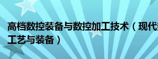 高档数控装备与数控加工技术（现代数控加工工艺与装备）