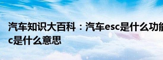 汽车知识大百科：汽车esc是什么功能 汽车esc是什么意思