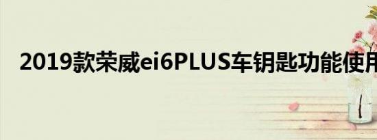 2019款荣威ei6PLUS车钥匙功能使用介绍