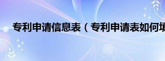 专利申请信息表（专利申请表如何填写）