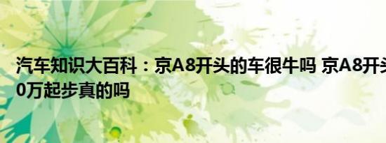 汽车知识大百科：京A8开头的车很牛吗 京A8开头的车牌150万起步真的吗