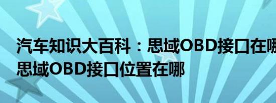 汽车知识大百科：思域OBD接口在哪里 本田思域OBD接口位置在哪