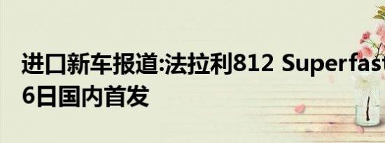 进口新车报道:法拉利812 Superfast将于4月6日国内首发