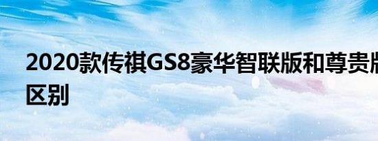 2020款传祺GS8豪华智联版和尊贵版配置的区别