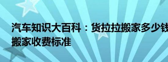 汽车知识大百科：货拉拉搬家多少钱 货拉拉搬家收费标准