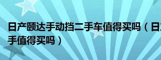 日产颐达手动挡二手车值得买吗（日产颐达二手值得买吗）