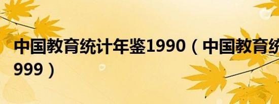 中国教育统计年鉴1990（中国教育统计年鉴1999）