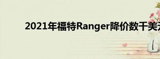 2021年福特Ranger降价数千美元