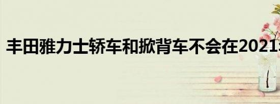 丰田雅力士轿车和掀背车不会在2021年回来