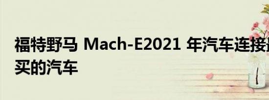 福特野马 Mach-E2021 年汽车连接最值得购买的汽车