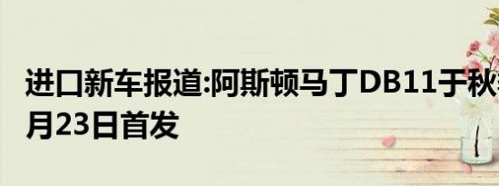 进口新车报道:阿斯顿马丁DB11于秋季上市 4月23日首发