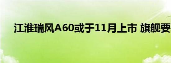 江淮瑞风A60或于11月上市 旗舰要来了