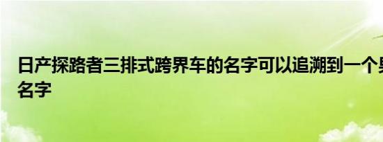 日产探路者三排式跨界车的名字可以追溯到一个男子气概的名字