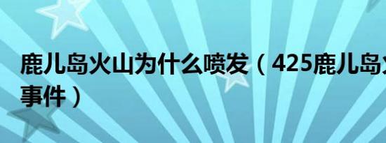 鹿儿岛火山为什么喷发（425鹿儿岛火山喷发事件）