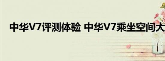 中华V7评测体验 中华V7乘坐空间大不大 