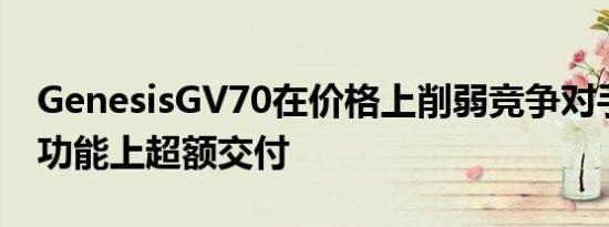 GenesisGV70在价格上削弱竞争对手在标准功能上超额交付