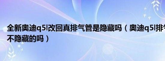 全新奥迪q5l改回真排气管是隐藏吗（奥迪q5l排气管可以改不隐藏的吗）