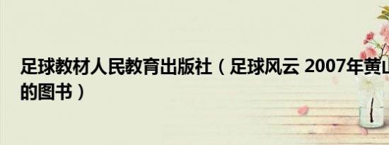 足球教材人民教育出版社（足球风云 2007年黄山书社出版的图书）