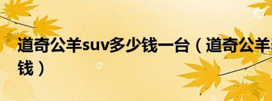 道奇公羊suv多少钱一台（道奇公羊suv多少钱）