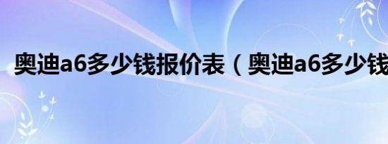 奥迪a6多少钱报价表（奥迪a6多少钱报价）