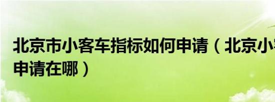 北京市小客车指标如何申请（北京小客车指标申请在哪）