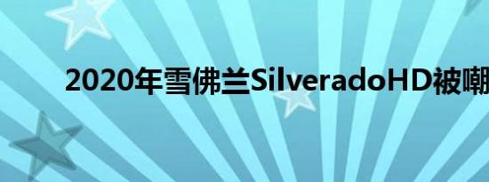 2020年雪佛兰SilveradoHD被嘲笑