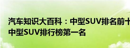 汽车知识大百科：中型SUV排名前十名 合资中型SUV排行榜第一名