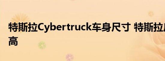 特斯拉Cybertruck车身尺寸 特斯拉皮卡长宽高