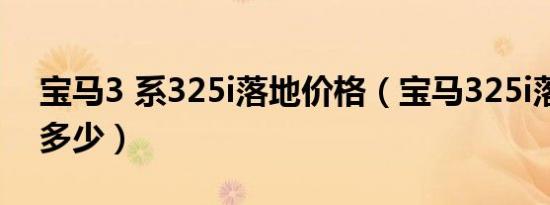 宝马3 系325i落地价格（宝马325i落地价格多少）