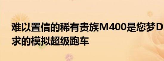 难以置信的稀有贵族M400是您梦Dream以求的模拟超级跑车