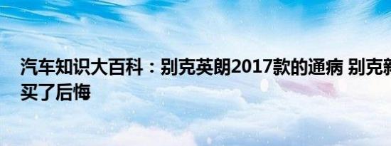 汽车知识大百科：别克英朗2017款的通病 别克新英朗垃圾买了后悔