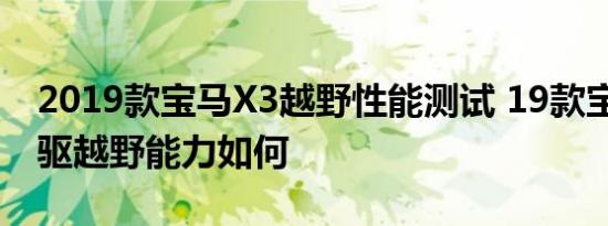 2019款宝马X3越野性能测试 19款宝马X3四驱越野能力如何 