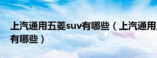 上汽通用五菱suv有哪些（上汽通用五菱suv有哪些）