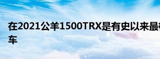 在2021公羊1500TRX是有史以来最极端的卡车