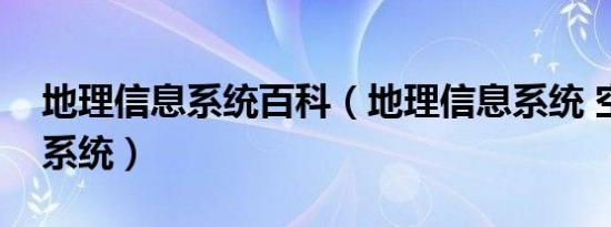 地理信息系统百科（地理信息系统 空间信息系统）